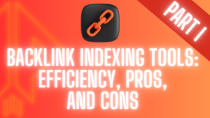 Backlink Indexing Tools: Efficiency, Pros, and Cons Part-1